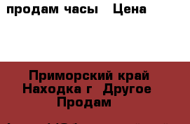 продам часы › Цена ­ 1 300 - Приморский край, Находка г. Другое » Продам   